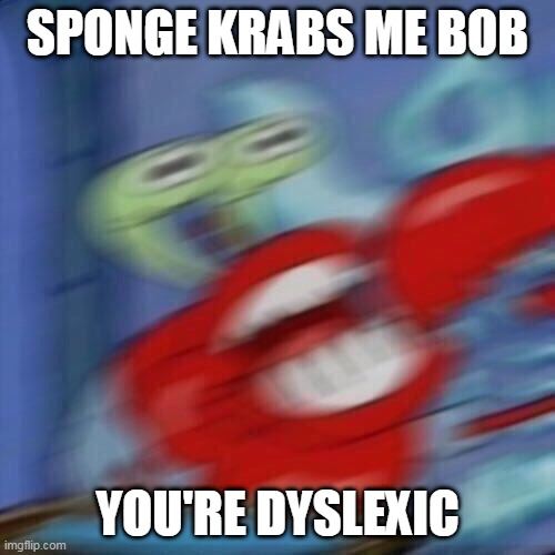 Mr krabs blur | SPONGE KRABS ME BOB; YOU'RE DYSLEXIC | image tagged in mr krabs blur | made w/ Imgflip meme maker