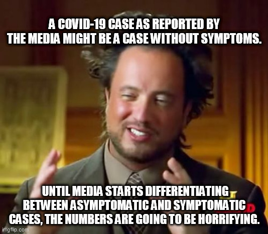 Ancient Aliens Meme | A COVID-19 CASE AS REPORTED BY THE MEDIA MIGHT BE A CASE WITHOUT SYMPTOMS. UNTIL MEDIA STARTS DIFFERENTIATING BETWEEN ASYMPTOMATIC AND SYMPTOMATIC CASES, THE NUMBERS ARE GOING TO BE HORRIFYING. | image tagged in memes,ancient aliens | made w/ Imgflip meme maker