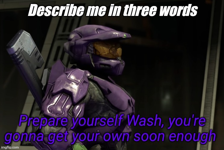 Prepare yourself Wash you're gonna get your own soon enough | Describe me in three words | image tagged in prepare yourself wash you're gonna get your own soon enough | made w/ Imgflip meme maker