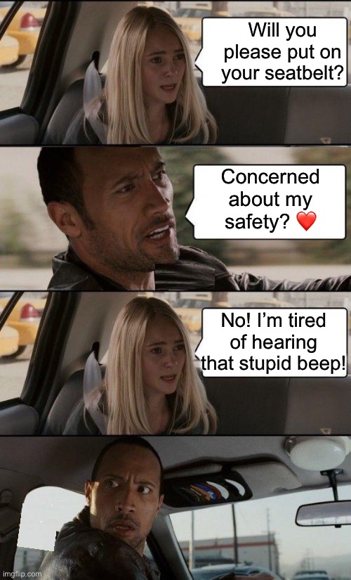 Wait for the beep... to stop | Will you please put on your seatbelt? Concerned about my safety? ❤️; No! I’m tired of hearing that stupid beep! | image tagged in memes,the rock driving,seatbelt | made w/ Imgflip meme maker