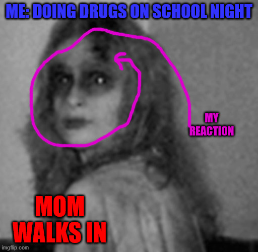 um these are my medications | ME: DOING DRUGS ON SCHOOL NIGHT; MY REACTION; MOM WALKS IN | image tagged in um mom i was trying these pills | made w/ Imgflip meme maker