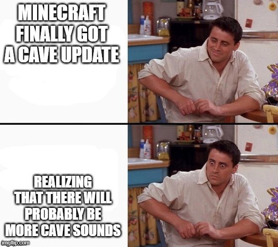 Maybe we shouldn't've asked for it in the first place | MINECRAFT FINALLY GOT A CAVE UPDATE; REALIZING THAT THERE WILL PROBABLY BE MORE CAVE SOUNDS | image tagged in comprehending joey | made w/ Imgflip meme maker