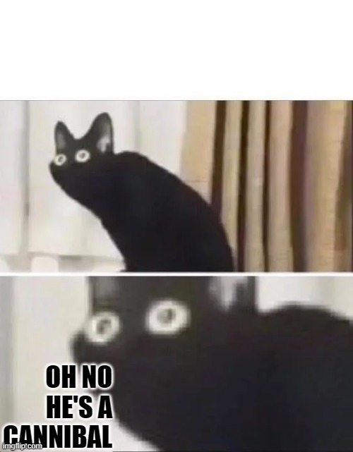 Oh No Black Cat | OH NO HE'S A CANNIBAL | image tagged in oh no black cat | made w/ Imgflip meme maker