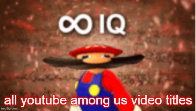 Infinite IQ | all youtube among us video titles | image tagged in infinite iq | made w/ Imgflip meme maker