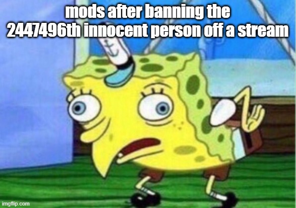 Mocking Spongebob | mods after banning the 2447496th innocent person off a stream | image tagged in memes,mocking spongebob,meme,funny,help me | made w/ Imgflip meme maker