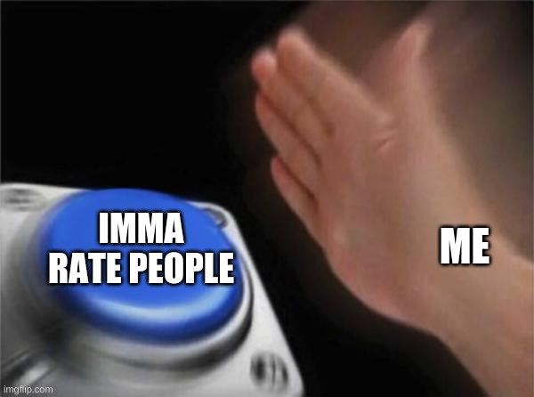 Blank Nut Button | IMMA RATE PEOPLE; ME | image tagged in memes,blank nut button | made w/ Imgflip meme maker