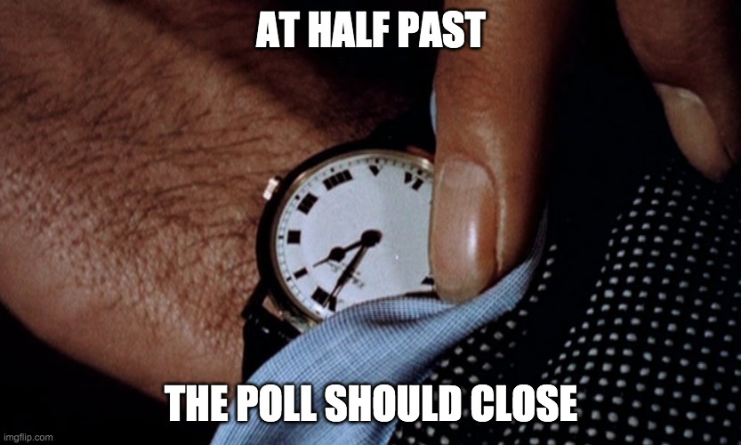 the_beez_kneez would need to double his support within a few minutes to win. | AT HALF PAST; THE POLL SHOULD CLOSE | image tagged in clock watching,memes,politics | made w/ Imgflip meme maker