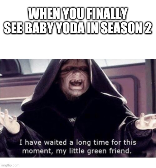 I have waited along time for this moment my little green friend | WHEN YOU FINALLY SEE BABY YODA IN SEASON 2 | image tagged in i have waited along time for this moment my little green friend | made w/ Imgflip meme maker