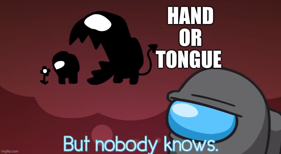 But nobody knows | HAND
OR
TONGUE | image tagged in but nobody knows | made w/ Imgflip meme maker