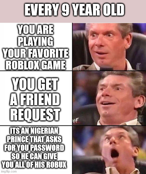 Excited man | EVERY 9 YEAR OLD; YOU ARE PLAYING YOUR FAVORITE ROBLOX GAME; YOU GET A FRIEND REQUEST; ITS AN NIGERIAN PRINCE THAT ASKS FOR YOU PASSWORD SO HE CAN GIVE YOU ALL OF HIS ROBUX | image tagged in excited man | made w/ Imgflip meme maker