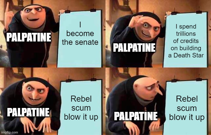 Mace Windu | I become the senate; I spend trillions of credits on building a Death Star; PALPATINE; PALPATINE; Rebel scum blow it up; Rebel scum blow it up; PALPATINE; PALPATINE | image tagged in memes,gru's plan,star wars | made w/ Imgflip meme maker