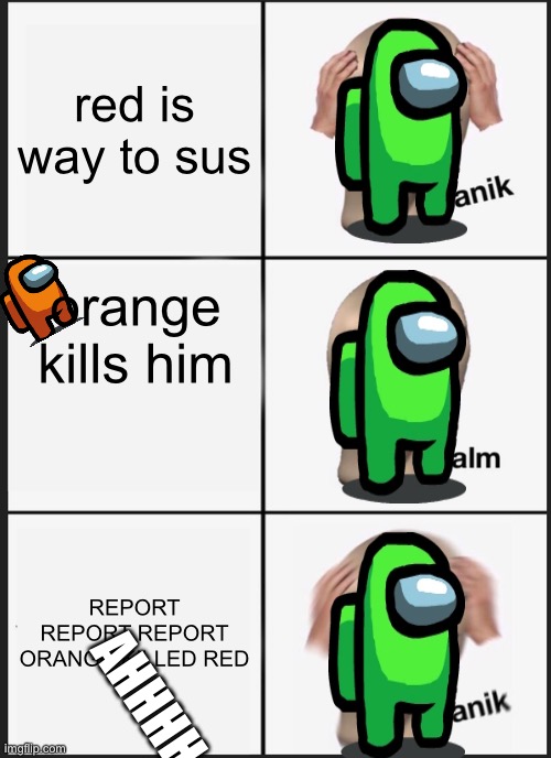 almost too late - Among Us | red is way to sus; orange kills him; REPORT REPORT REPORT ORANGE KILLED RED; AHHHH | image tagged in memes,panik kalm panik | made w/ Imgflip meme maker