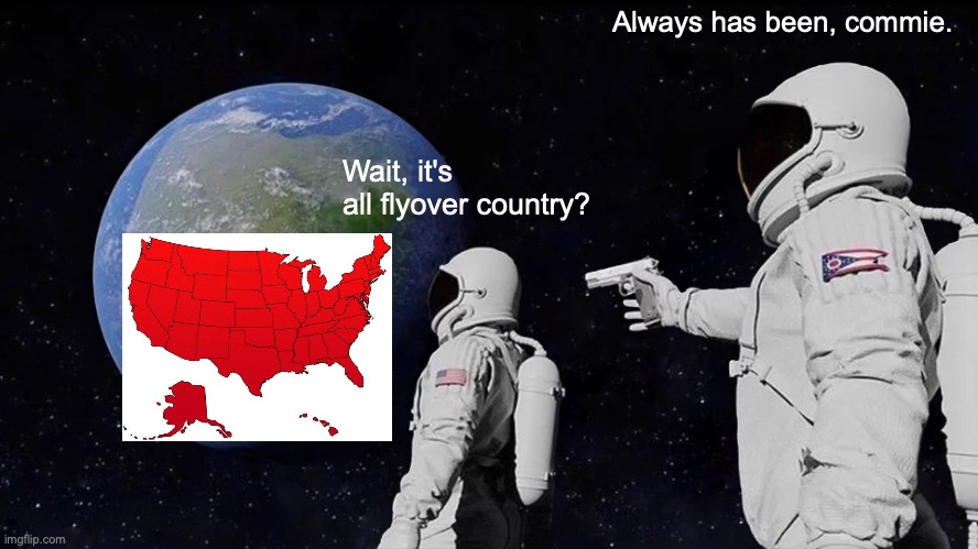 Always Has Been | Always has been, commie. Wait, it's all flyover country? | image tagged in memes,always has been | made w/ Imgflip meme maker