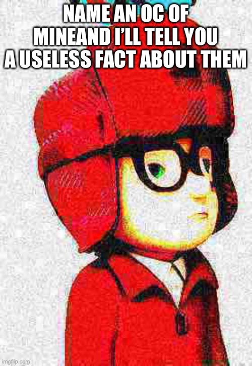 HAHA TREND GO BRRRRRRR | NAME AN OC OF MINEAND I’LL TELL YOU A USELESS FACT ABOUT THEM | image tagged in deep-fried mitchell from ready jet go | made w/ Imgflip meme maker