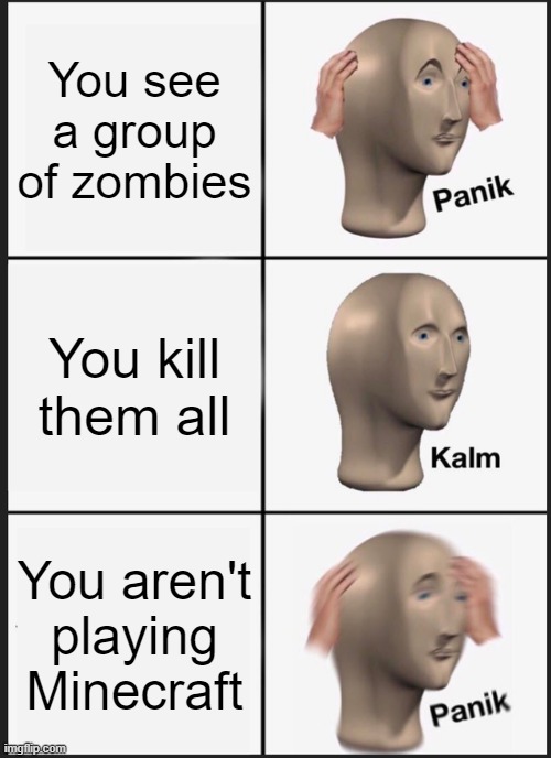 Haha gottem | You see a group of zombies; You kill them all; You aren't playing Minecraft | image tagged in memes,panik kalm panik | made w/ Imgflip meme maker