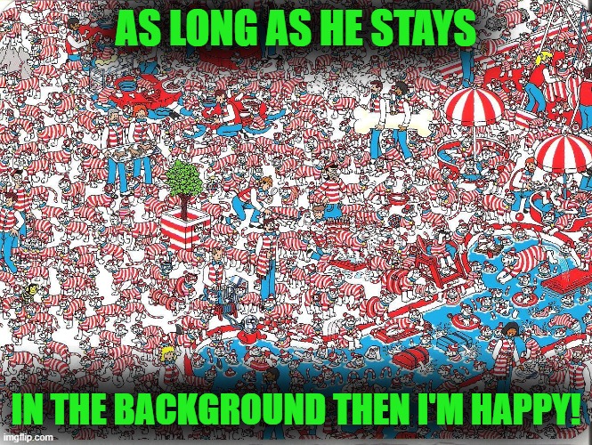 Waldo | AS LONG AS HE STAYS IN THE BACKGROUND THEN I'M HAPPY! | image tagged in waldo | made w/ Imgflip meme maker