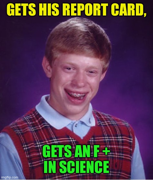 Bad Luck Brian Meme | GETS HIS REPORT CARD, GETS AN F +
 IN SCIENCE | image tagged in memes,bad luck brian | made w/ Imgflip meme maker