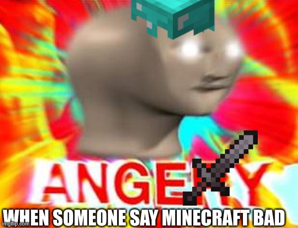 WHEN SOMEONE SAY MINECRAFT BAD | image tagged in minecraft,angery | made w/ Imgflip meme maker