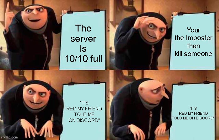 Gru's Plan | The server Is 10/10 full; Your the Imposter then kill someone; "ITS RED MY FRIEND TOLD ME ON DISCORD"; "ITS RED MY FRIEND TOLD ME ON DISCORD" | image tagged in memes,gru's plan | made w/ Imgflip meme maker