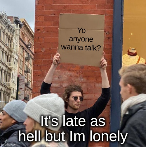 Yo anyone wanna talk? It's late as hell but Im lonely | image tagged in memes,guy holding cardboard sign | made w/ Imgflip meme maker