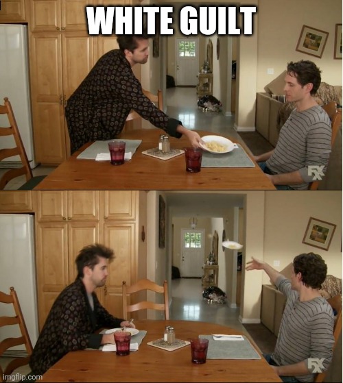 Always Sunny Plate Throw | WHITE GUILT | image tagged in always sunny plate throw | made w/ Imgflip meme maker