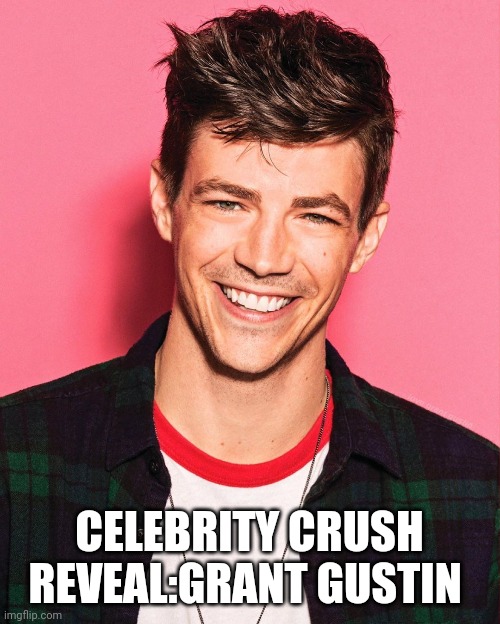CELEBRITY CRUSH REVEAL:GRANT GUSTIN | made w/ Imgflip meme maker