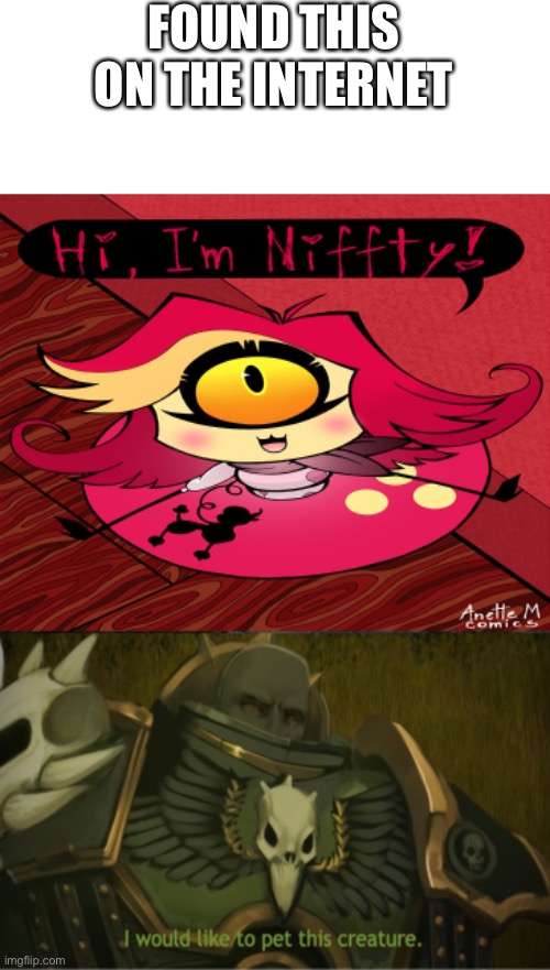 Vulkan wants to pet Nifty | FOUND THIS ON THE INTERNET | image tagged in warhammer 40k,hazbin hotel | made w/ Imgflip meme maker