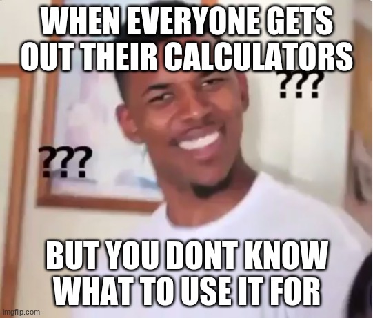 confused nick young | WHEN EVERYONE GETS OUT THEIR CALCULATORS; BUT YOU DONT KNOW WHAT TO USE IT FOR | image tagged in confused nick young | made w/ Imgflip meme maker