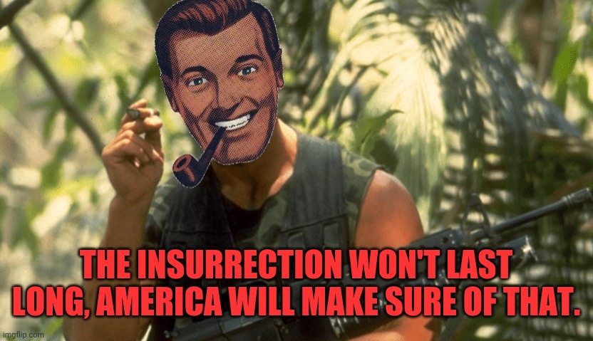 Dr.Strangmeme | THE INSURRECTION WON'T LAST LONG, AMERICA WILL MAKE SURE OF THAT. | image tagged in dr strangmeme | made w/ Imgflip meme maker