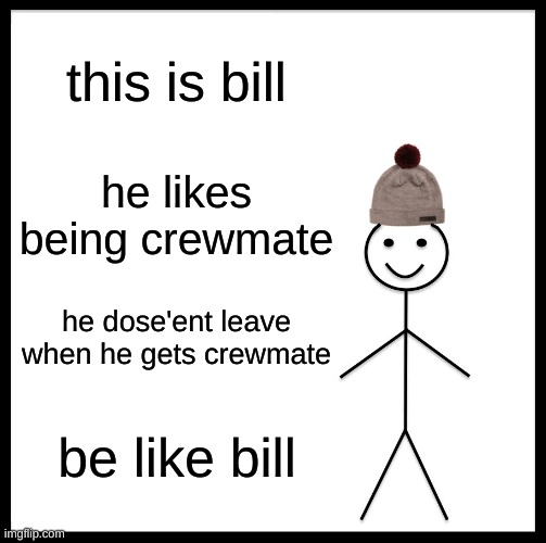 Be Like Bill | this is bill; he likes being crewmate; he dose'ent leave when he gets crewmate; be like bill | image tagged in memes,be like bill | made w/ Imgflip meme maker