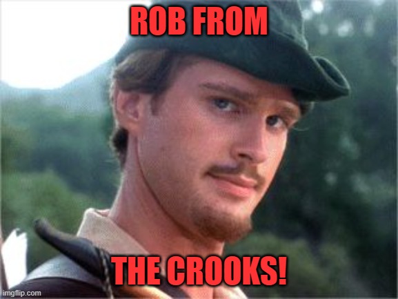 Robin Hood men in tights | ROB FROM THE CROOKS! | image tagged in robin hood men in tights | made w/ Imgflip meme maker
