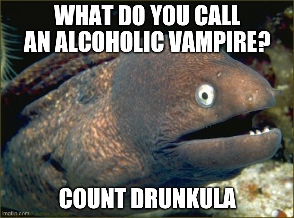 Not intended to be a Halloween joke if that's what you're thinking. | WHAT DO YOU CALL AN ALCOHOLIC VAMPIRE? COUNT DRUNKULA | image tagged in memes,bad joke eel,vampire,alcoholism | made w/ Imgflip meme maker