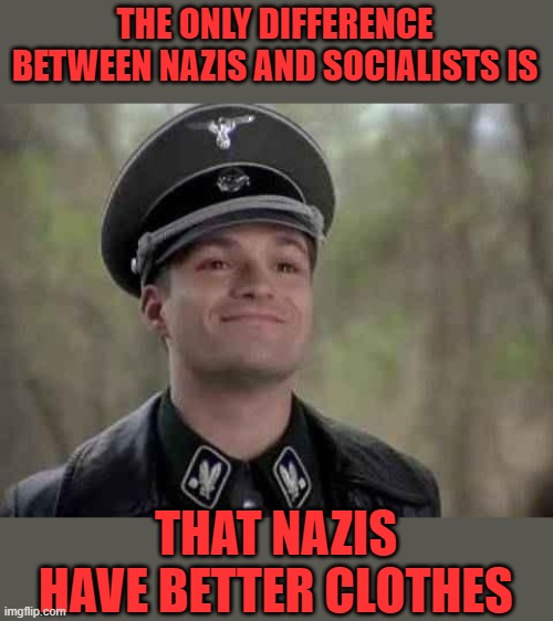 grammar nazi | THE ONLY DIFFERENCE BETWEEN NAZIS AND SOCIALISTS IS THAT NAZIS HAVE BETTER CLOTHES | image tagged in grammar nazi | made w/ Imgflip meme maker