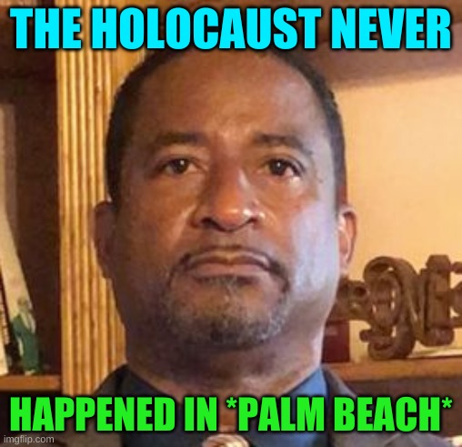 william latson holocaust denier | THE HOLOCAUST NEVER; HAPPENED IN *PALM BEACH* | image tagged in william latson holocaust denier,holocaust,denial,meanwhile in florida,trump 2020 | made w/ Imgflip meme maker
