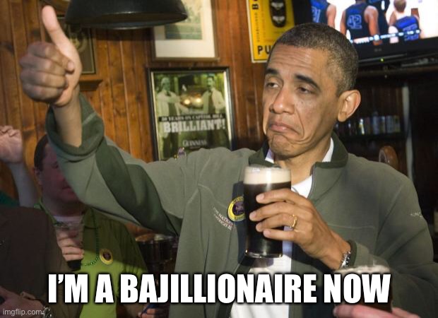 Not Bad | I’M A BAJILLIONAIRE NOW | image tagged in not bad | made w/ Imgflip meme maker