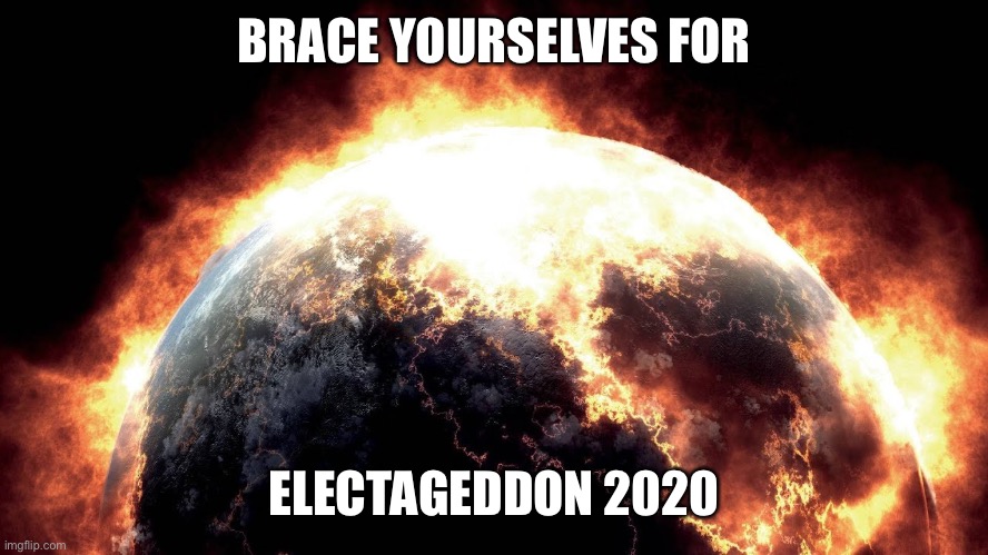 Don’t wanna close my eyes... | BRACE YOURSELVES FOR; ELECTAGEDDON 2020 | image tagged in earth on fire,election 2020,armageddon | made w/ Imgflip meme maker