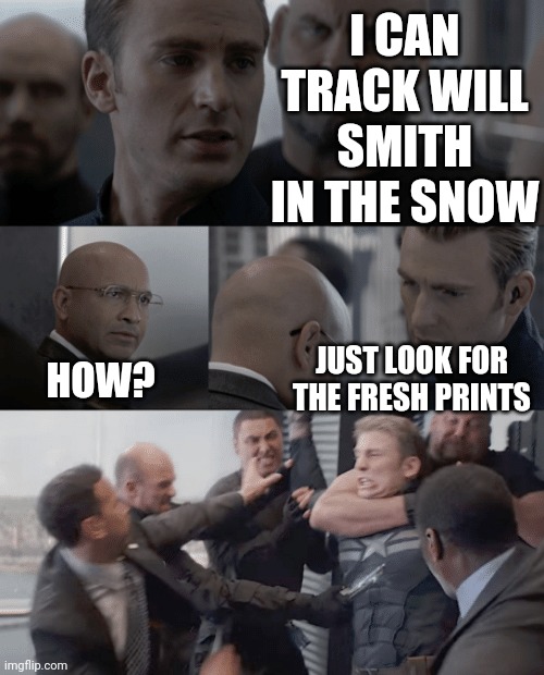 Captain america elevator | I CAN TRACK WILL SMITH IN THE SNOW; JUST LOOK FOR THE FRESH PRINTS; HOW? | image tagged in captain america elevator | made w/ Imgflip meme maker
