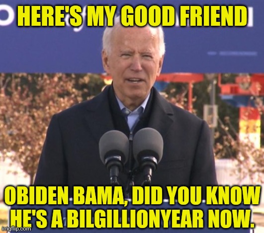 HERE'S MY GOOD FRIEND OBIDEN BAMA, DID YOU KNOW HE'S A BILGILLIONYEAR NOW. | made w/ Imgflip meme maker