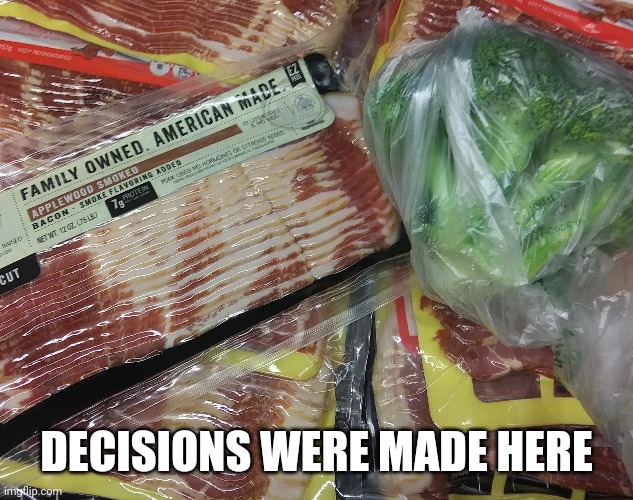 Decisions were made here | DECISIONS WERE MADE HERE | image tagged in decisions,choices,bacon,broccoli,bacon meme,eating healthy | made w/ Imgflip meme maker
