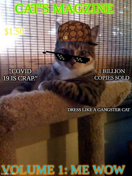 Cat's Magazine. Volume 1 |  CAT'S MAGZINE; $1.50; 1 BILLION COPIES SOLD; "COVID 19 IS CRAP."; DRESS LIKE A GANGSTER CAT; VOLUME 1: ME WOW | image tagged in memes,the most interesting cat in the world,funny,cat | made w/ Imgflip meme maker