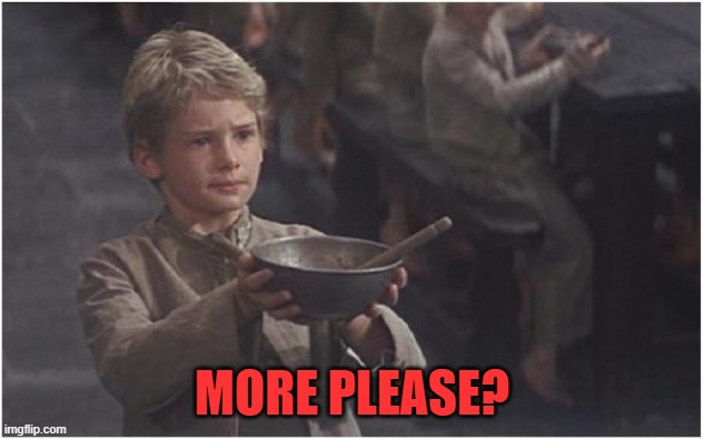 Oliver Twist Please Sir | MORE PLEASE? | image tagged in oliver twist please sir | made w/ Imgflip meme maker