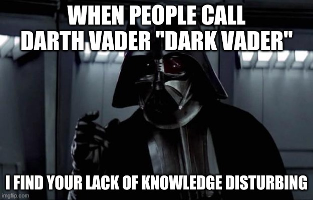 no nut november | WHEN PEOPLE CALL DARTH VADER "DARK VADER"; I FIND YOUR LACK OF KNOWLEDGE DISTURBING | image tagged in darth vader | made w/ Imgflip meme maker