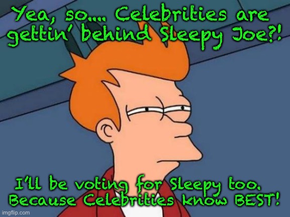 Futurama Fry Meme | Yea, so.... Celebrities are 
gettin’ behind Sleepy Joe?! I’ll be voting for Sleepy too.  
Because Celebrities know BEST! | image tagged in memes,futurama fry | made w/ Imgflip meme maker