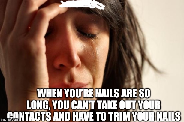 Long nails | WHEN YOU’RE NAILS ARE SO LONG, YOU CAN’T TAKE OUT YOUR CONTACTS AND HAVE TO TRIM YOUR NAILS | image tagged in memes,first world problems,contact lenses | made w/ Imgflip meme maker