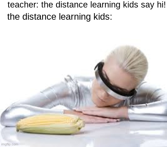 they’re evolving | teacher: the distance learning kids say hi! the distance learning kids: | image tagged in stock photos,corn,future,quarantine | made w/ Imgflip meme maker