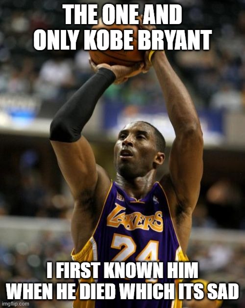 I first known kobe on the day he died | THE ONE AND ONLY KOBE BRYANT; I FIRST KNOWN HIM WHEN HE DIED WHICH ITS SAD | image tagged in memes,kobe | made w/ Imgflip meme maker