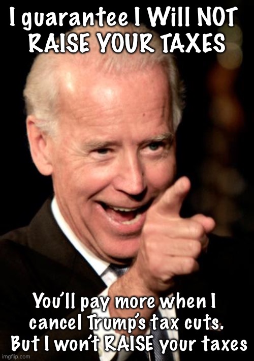 Smilin Biden | I guarantee I Will NOT 
RAISE YOUR TAXES; You’ll pay more when I 
cancel Trump’s tax cuts.  But I won’t RAISE your taxes | image tagged in memes,smilin biden | made w/ Imgflip meme maker