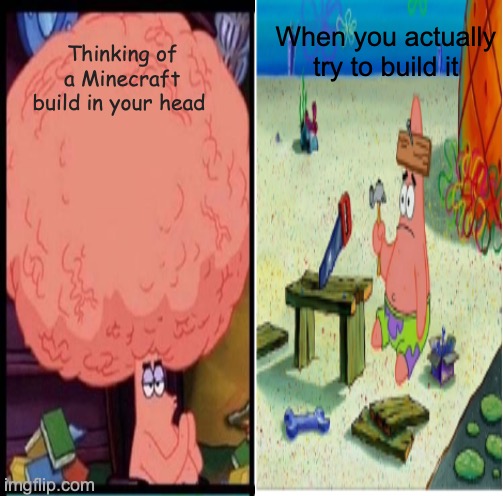 Minecraft Building Be Like | Thinking of a Minecraft build in your head; When you actually try to build it | image tagged in dumb patrick star,big brain | made w/ Imgflip meme maker