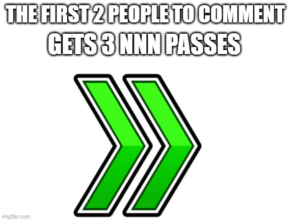 e | GETS 3 NNN PASSES; THE FIRST 2 PEOPLE TO COMMENT | image tagged in blank white template | made w/ Imgflip meme maker