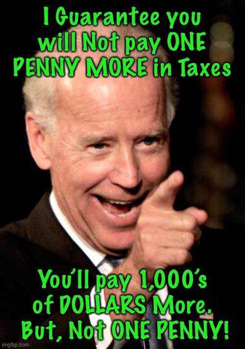 Smilin Biden Meme | I Guarantee you will Not pay ONE PENNY MORE in Taxes; You’ll pay 1,000’s of DOLLARS More.  But, Not ONE PENNY! | image tagged in memes,smilin biden | made w/ Imgflip meme maker